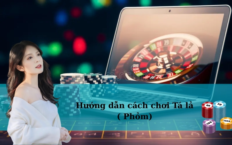 Hướng dẫn cách chơi Tá lả ( Phỏm)