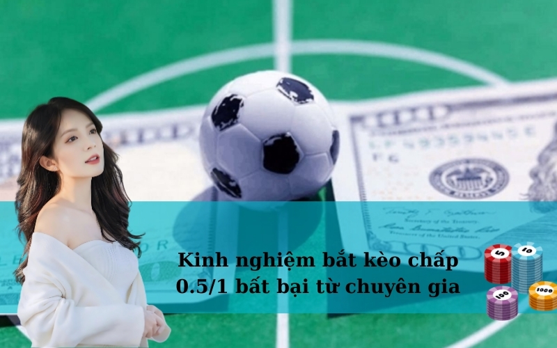 Kinh nghiệm bắt kèo chấp 0.5/1 bất bại từ chuyên gia