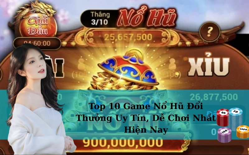 Top 10 Game Nổ Hũ Đổi Thưởng Uy Tín, Dễ Chơi Nhất Hiện Nay