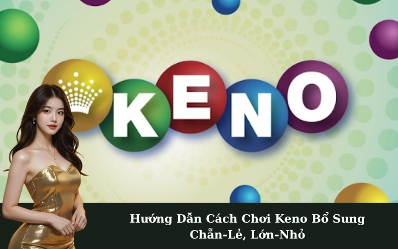 Hướng Dẫn Cách Chơi Keno Bổ Sung Chẵn-Lẻ, Lớn-Nhỏ