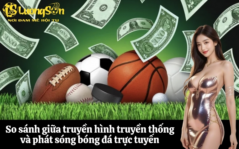 So sánh giữa truyền hình truyền thống và phát sóng bóng đá trực tuyến
